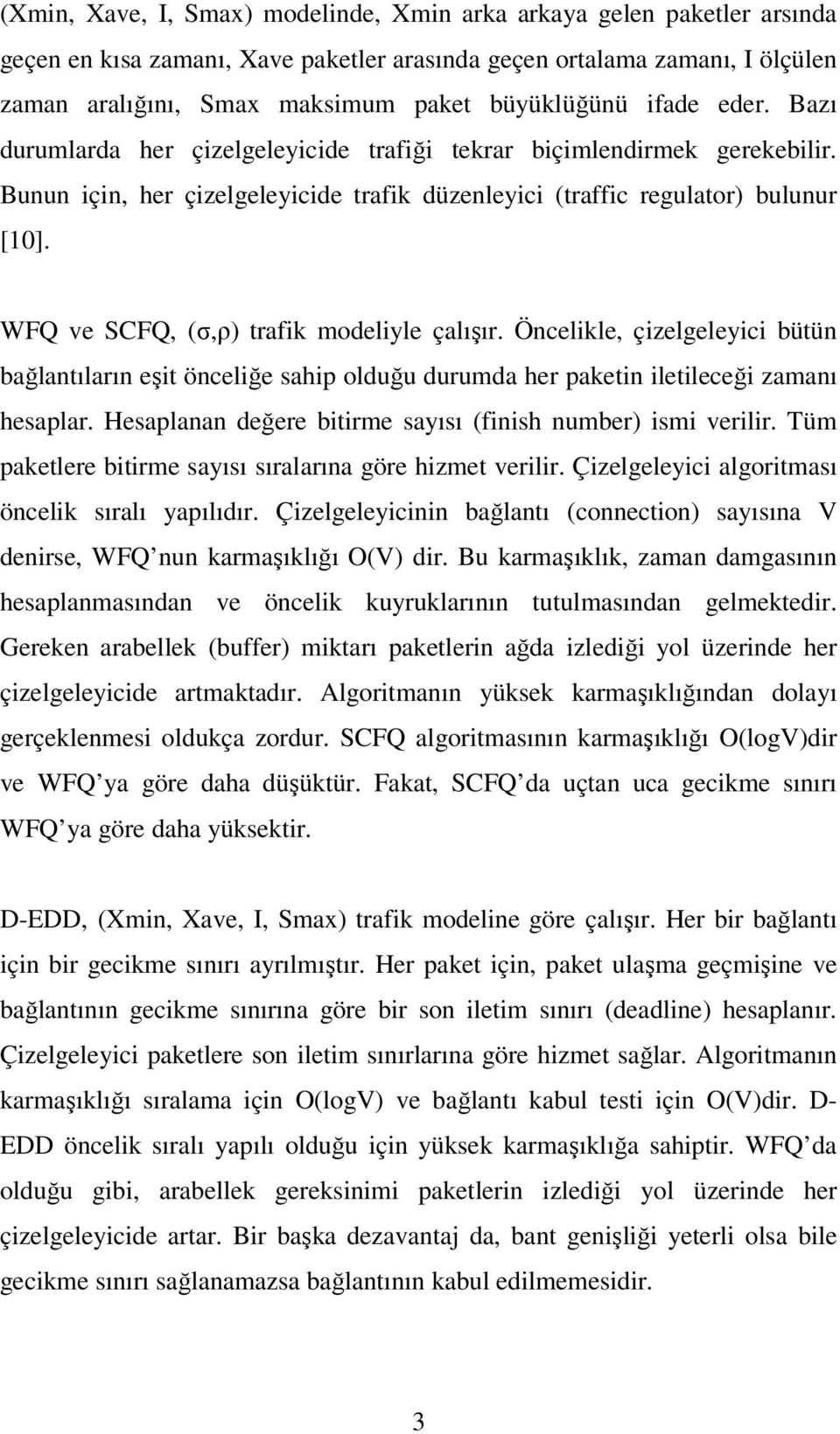 WFQ ve SCFQ, (σ,ρ) trafik modeliyle çalışır. Öncelikle, çizelgeleyici bütün bağlantıların eşit önceliğe sahip olduğu durumda her paketin iletileceği zamanı hesaplar.