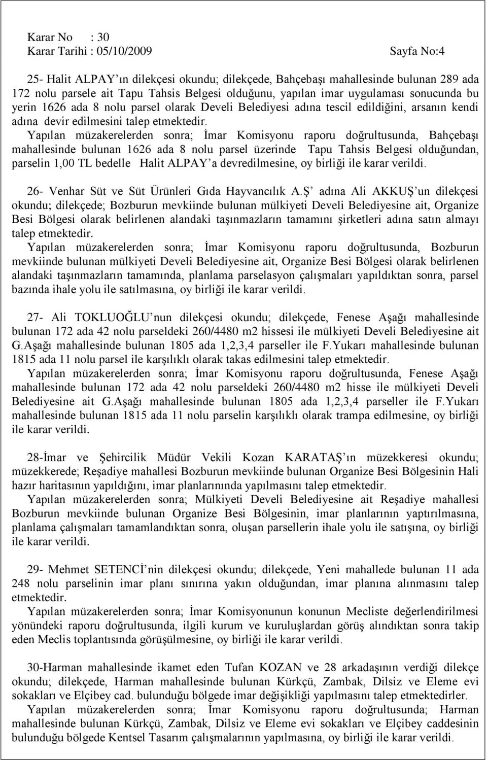 Yapılan müzakerelerden sonra; İmar Komisyonu raporu doğrultusunda, Bahçebaşı mahallesinde bulunan 1626 ada 8 nolu parsel üzerinde Tapu Tahsis Belgesi olduğundan, parselin 1,00 TL bedelle Halit ALPAY