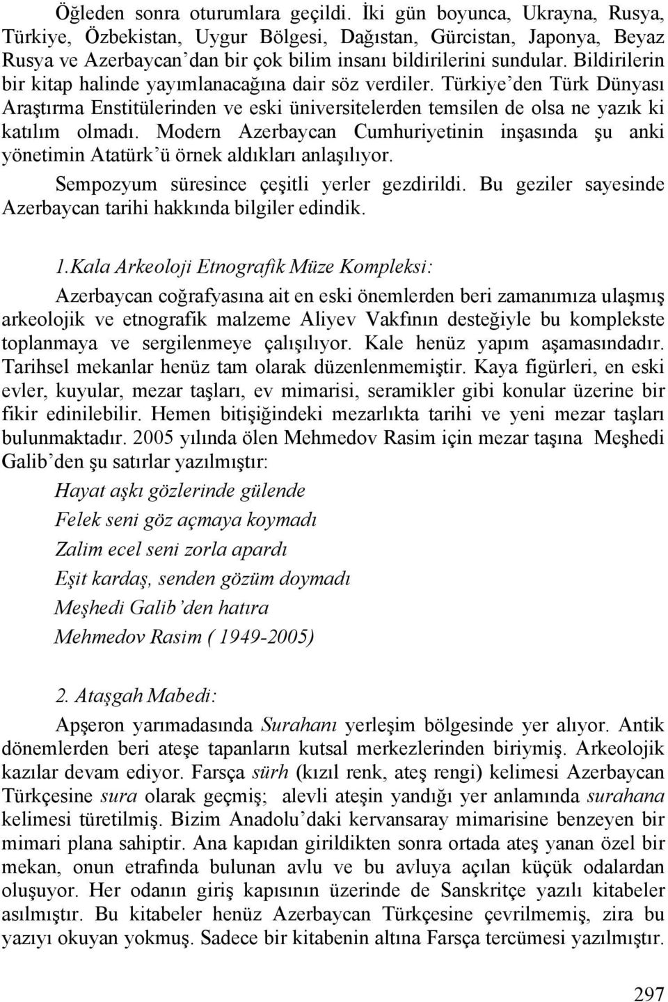 Bildirilerin bir kitap halinde yayımlanacağına dair söz verdiler. Türkiye den Türk Dünyası Araştırma Enstitülerinden ve eski üniversitelerden temsilen de olsa ne yazık ki katılım olmadı.