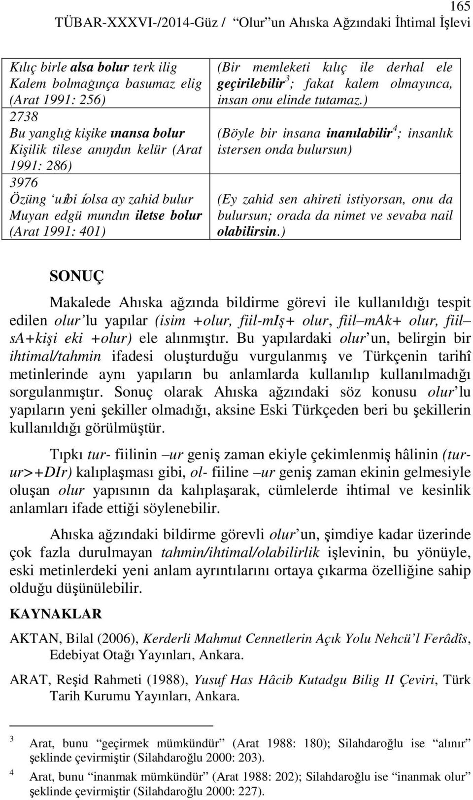 onu elinde tutamaz.) (Böyle bir insana inanılabilir 4 ; insanlık istersen onda bulursun) (Ey zahid sen ahireti istiyorsan, onu da bulursun; orada da nimet ve sevaba nail olabilirsin.