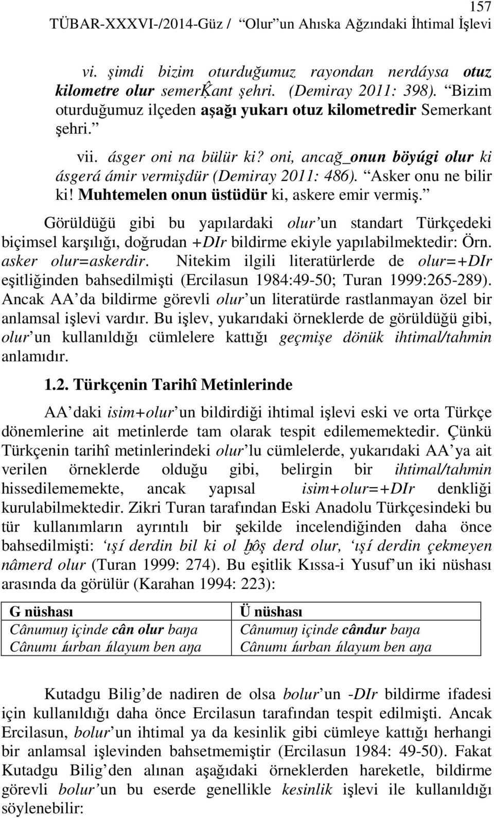 Muhtemelen onun üstüdür ki, askere emir vermiş. Görüldüğü gibi bu yapılardaki olur un standart Türkçedeki biçimsel karşılığı, doğrudan +DIr bildirme ekiyle yapılabilmektedir: Örn. asker olur=askerdir.