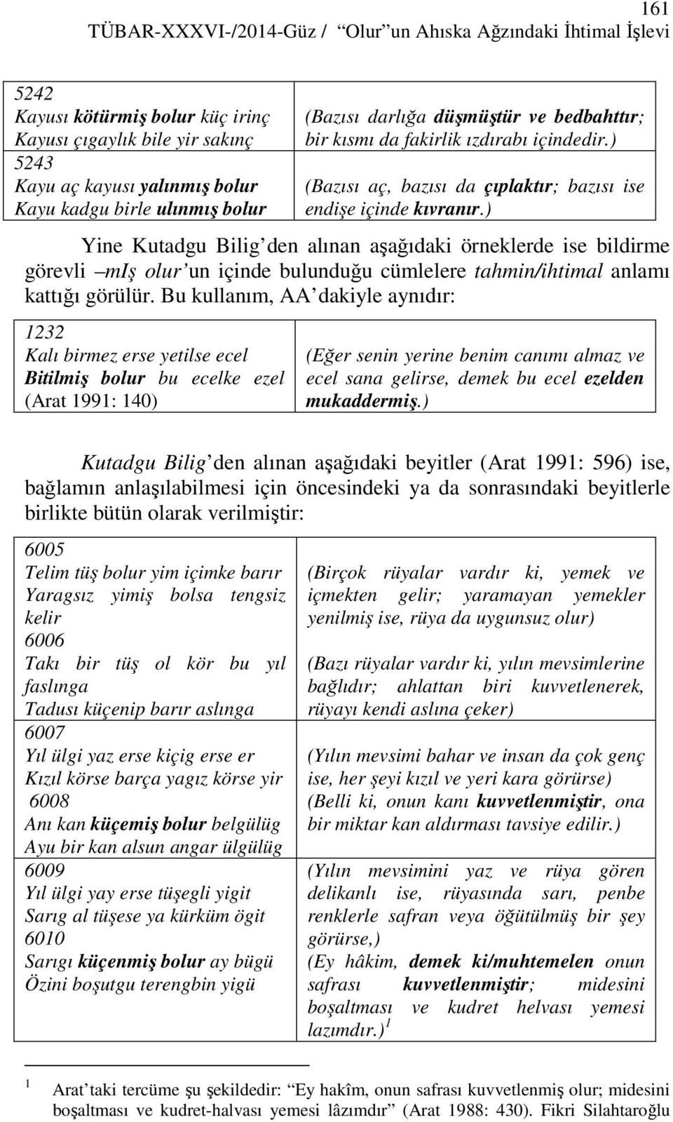 ) Yine Kutadgu Bilig den alınan aşağıdaki örneklerde ise bildirme görevli miş olur un içinde bulunduğu cümlelere tahmin/ihtimal anlamı kattığı görülür.