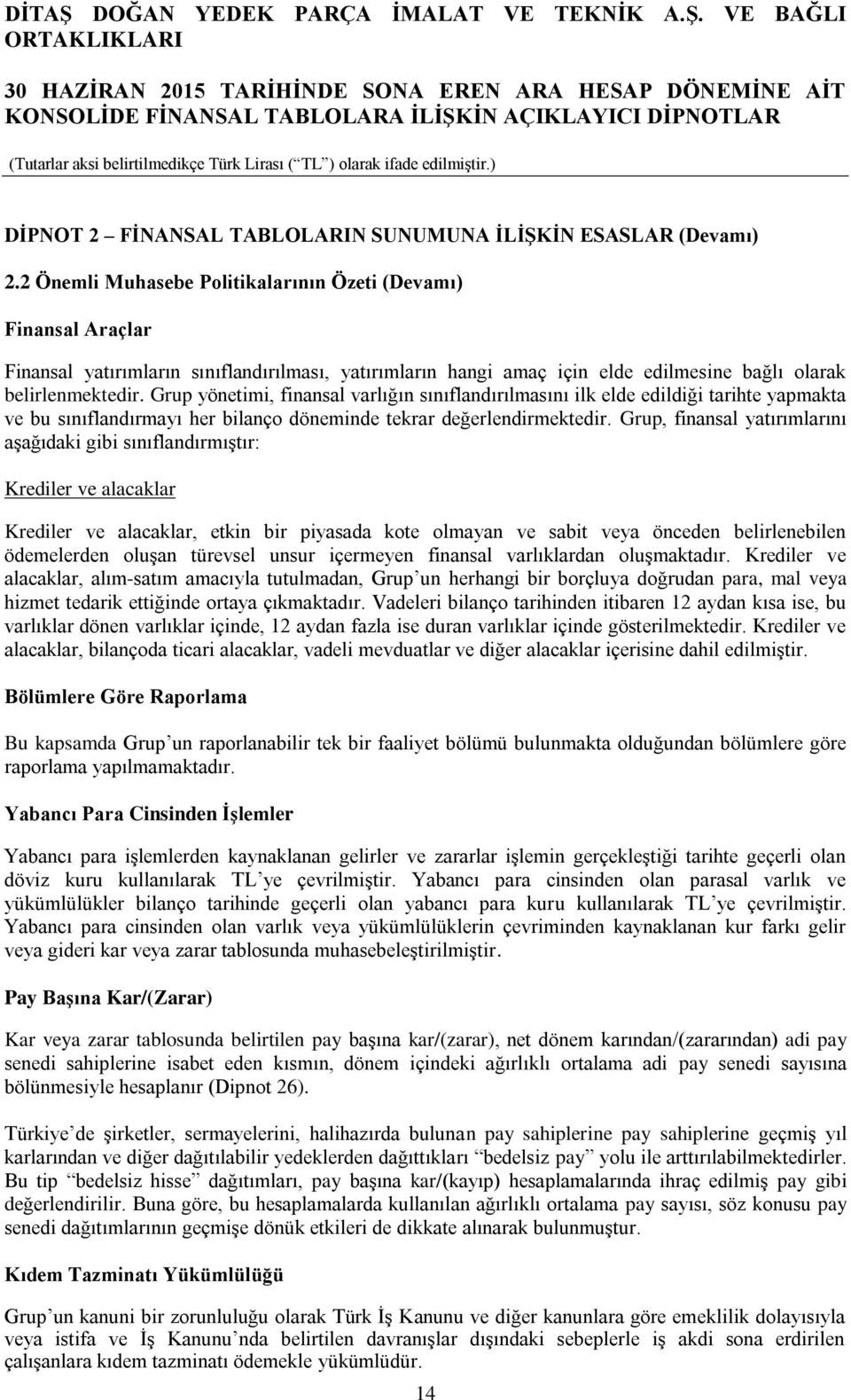 Grup yönetimi, finansal varlığın sınıflandırılmasını ilk elde edildiği tarihte yapmakta ve bu sınıflandırmayı her bilanço döneminde tekrar değerlendirmektedir.