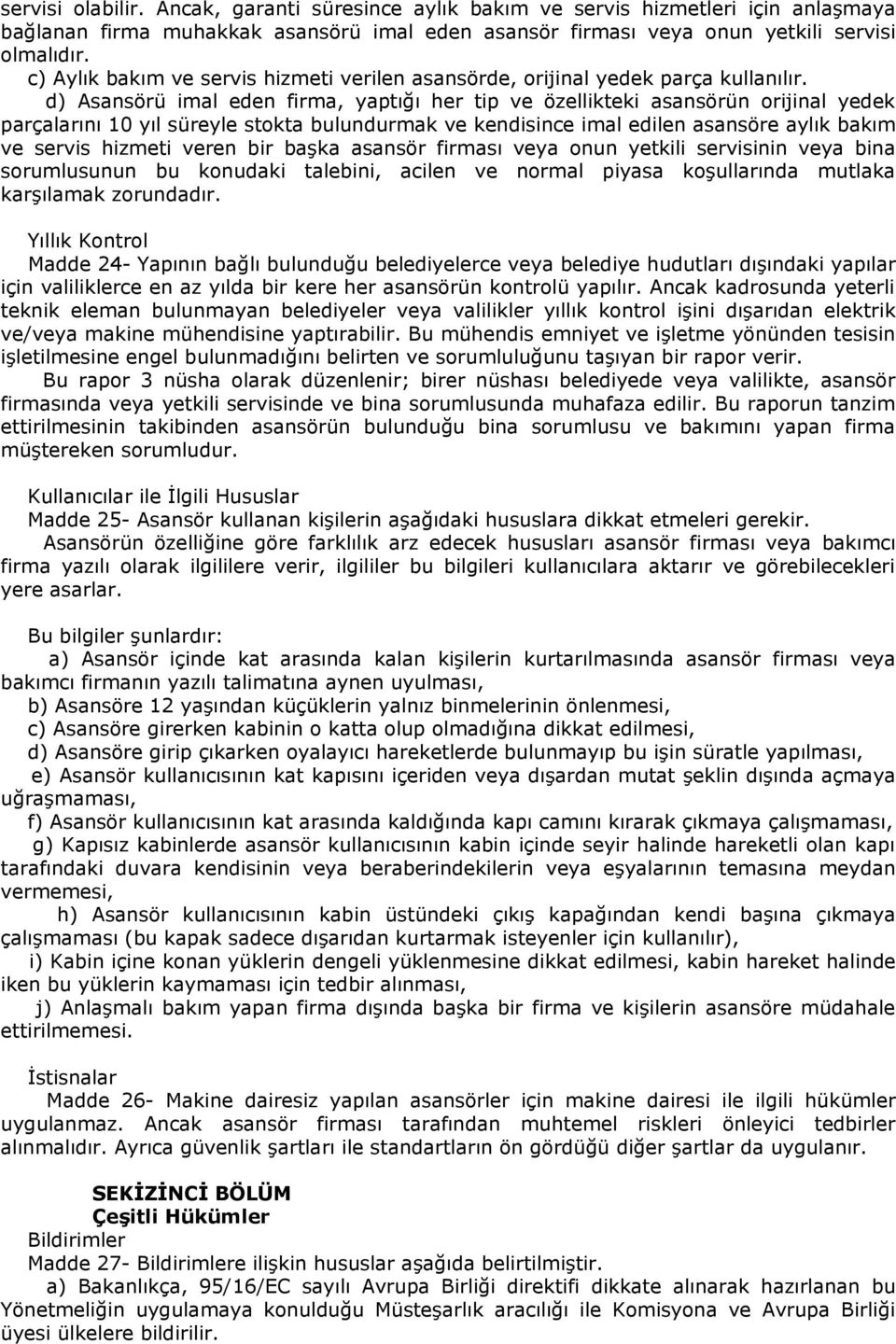 d) Asansörü imal eden firma, yaptığı her tip ve özellikteki asansörün orijinal yedek parçalarını 10 yıl süreyle stokta bulundurmak ve kendisince imal edilen asansöre aylık bakım ve servis hizmeti