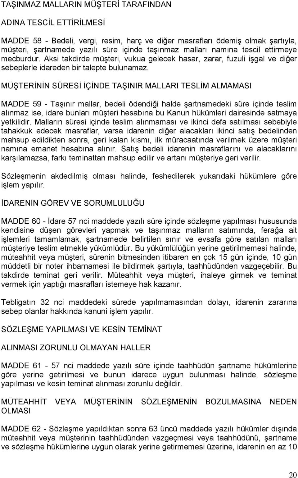 MÜŞTERİNİN SÜRESİ İÇİNDE TAŞINIR MALLARI TESLİM ALMAMASI MADDE 59 - Taşınır mallar, bedeli ödendiği halde şartnamedeki süre içinde teslim alınmaz ise, idare bunları müşteri hesabına bu Kanun