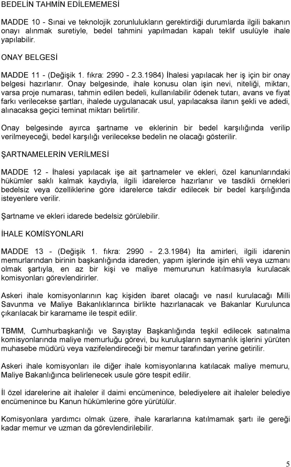 Onay belgesinde, ihale konusu olan işin nevi, niteliği, miktarı, varsa proje numarası, tahmin edilen bedeli, kullanılabilir ödenek tutarı, avans ve fiyat farkı verilecekse şartları, ihalede