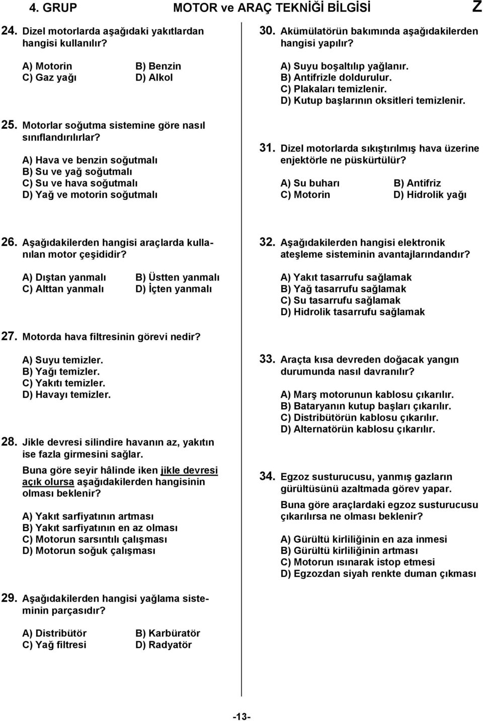 Akümülatörün bakımında aşağıdakilerden hangisi yapılır? A) Suyu boşaltılıp yağlanır. B) Antifrizle doldurulur. C) Plakaları temizlenir. D) Kutup başlarının oksitleri temizlenir. 31.