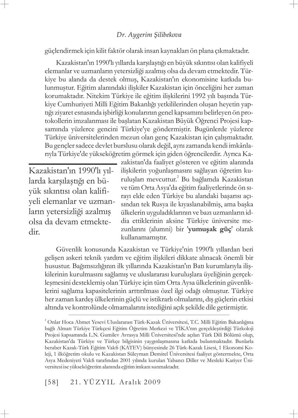 Türkiye bu alanda da destek olmuþ, Kazakistan'ýn ekonomisine katkýda bulunmuþtur. Eðitim alanýndaki iliþkiler Kazakistan için önceliðini her zaman korumaktadýr.