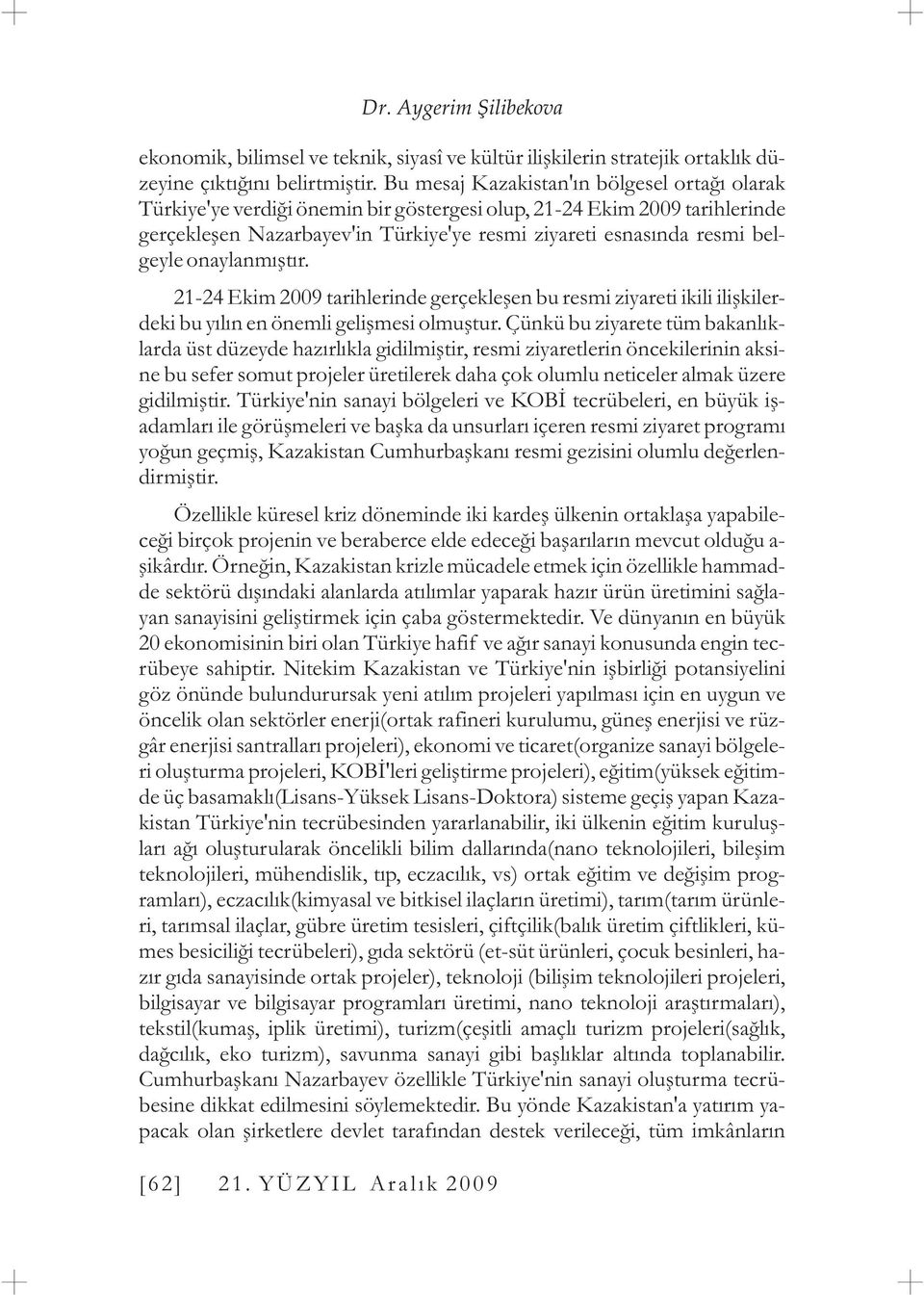 onaylanmýþtýr. 21-24 Ekim 2009 tarihlerinde gerçekleþen bu resmi ziyareti ikili iliþkilerdeki bu yýlýn en önemli geliþmesi olmuþtur.