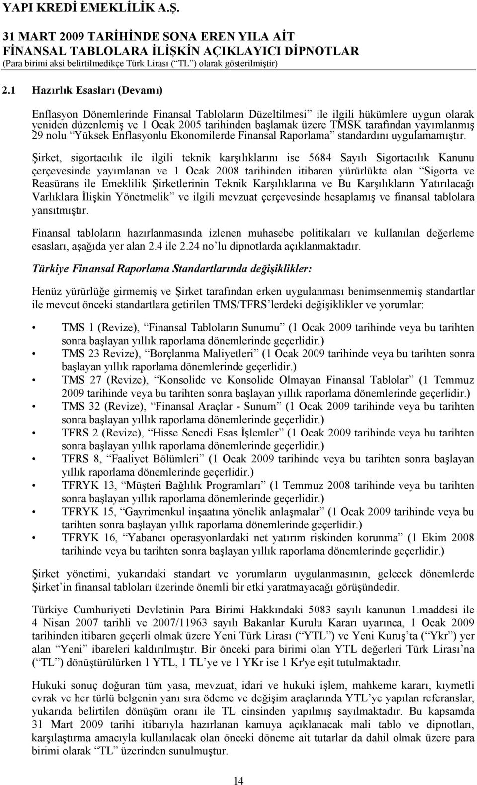 ?irket, sigortaclk ile ilgili teknik karlklarn ise 5684 Sayl Sigortaclk Kanunu çerçevesinde yaymlanan ve 1 Ocak 2008 tarihinden itibaren yürürlükte olan Sigorta ve Reasürans ile Emeklilik?