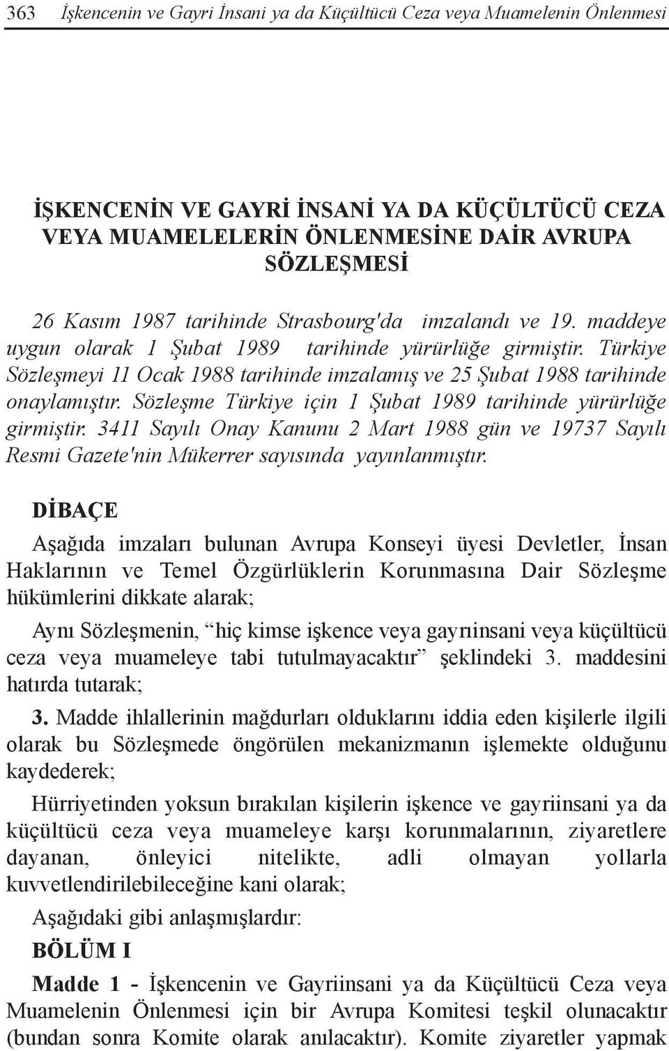 Sözleşme Türkiye için 1 Şubat 1989 tarihinde yürürlüğe girmiştir. 3411 Sayılı Onay Kanunu 2 Mart 1988 gün ve 19737 Sayılı Resmi Gazete'nin Mükerrer sayısında yayınlanmıştır.