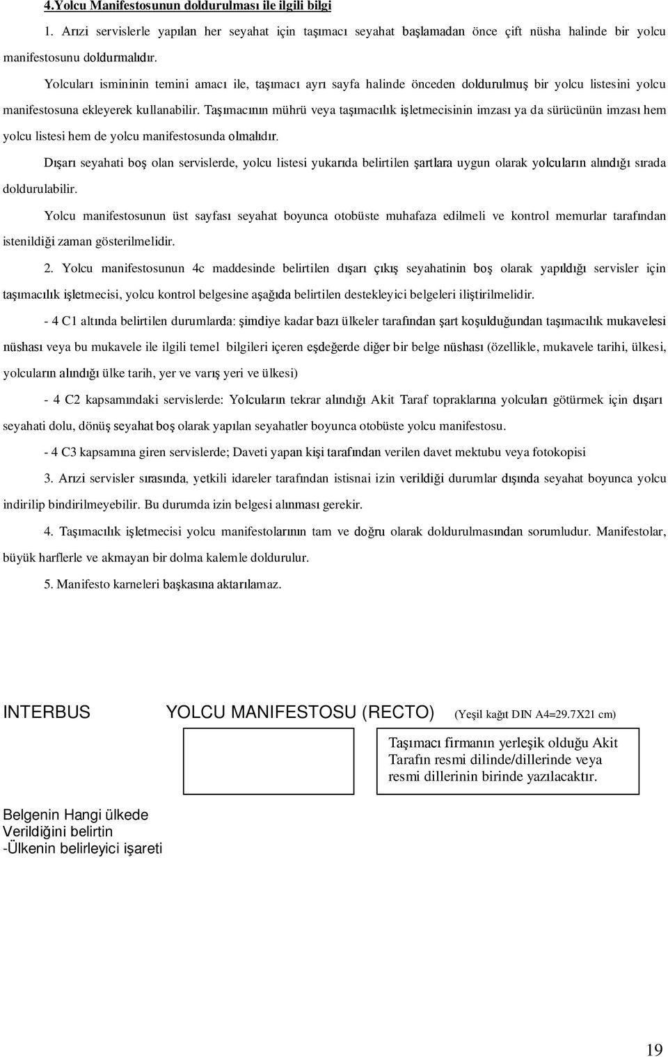 Taşımacının mührü veya taşımacılık işletmecisinin imzası ya da sürücünün imzası hem yolcu listesi hem de yolcu manifestosunda olmalıdır.