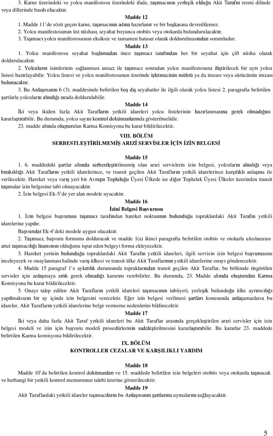 Taşımacı yolcu manifestosunun eksiksiz ve tamamen hatasız olarak doldurulmasından sorumludur. Madde 13 1.