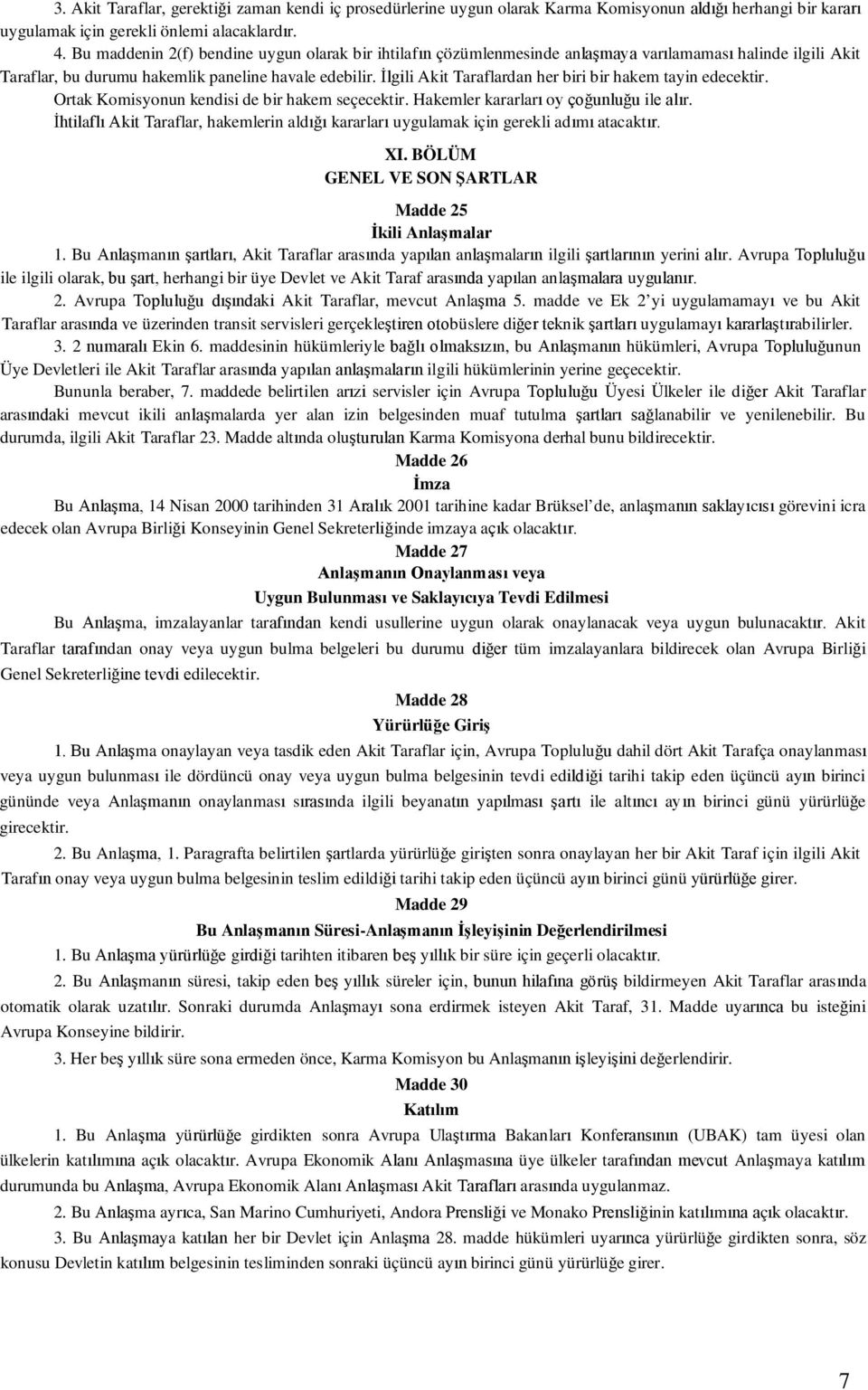 İlgili Akit Taraflardan her biri bir hakem tayin edecektir. Ortak Komisyonun kendisi de bir hakem seçecektir. Hakemler kararları oy çoğunluğu ile alır.