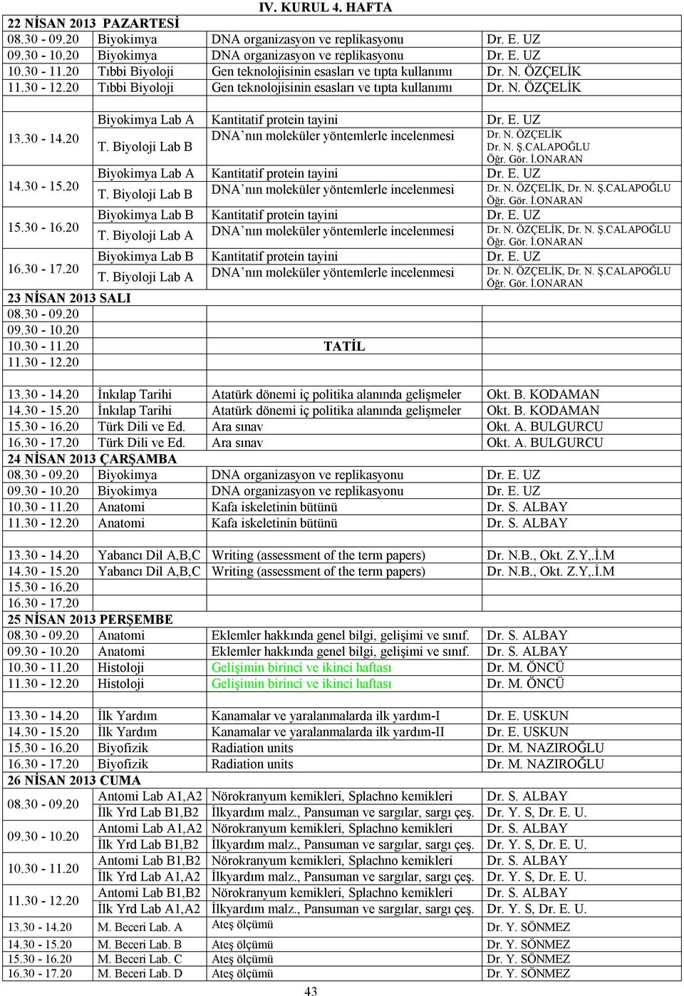 Biyoloji Lab B DNA nın moleküler yöntemlerle incelenmesi Dr. N. ÖZÇELİK Dr. N. Ş.CALAPOĞLU Biyokimya Lab A Kantitatif protein tayini Dr. E. UZ T.