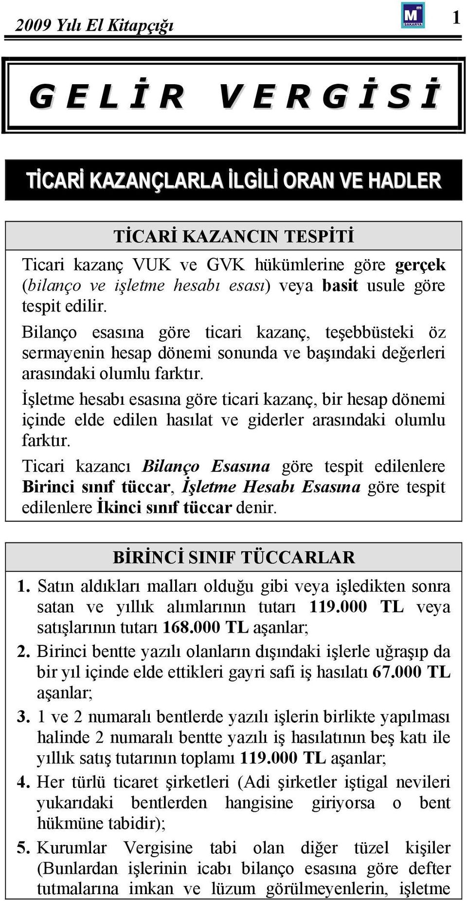 İşletme hesabı esasına göre ticari kazanç, bir hesap dönemi içinde elde edilen hasılat ve giderler arasındaki olumlu farktır.