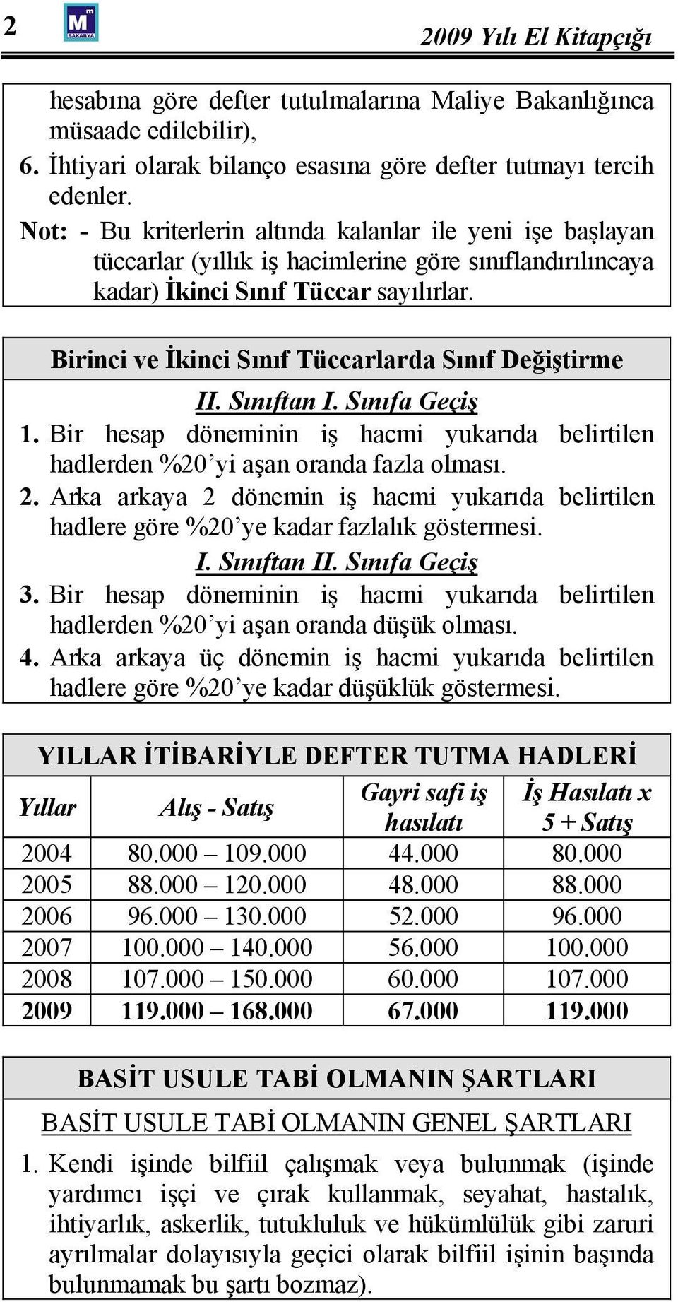 Birinci ve İkinci Sınıf Tüccarlarda Sınıf Değiştirme II. Sınıftan I. Sınıfa Geçiş 1. Bir hesap döneminin iş hacmi yukarıda belirtilen hadlerden %20 yi aşan oranda fazla olması. 2.