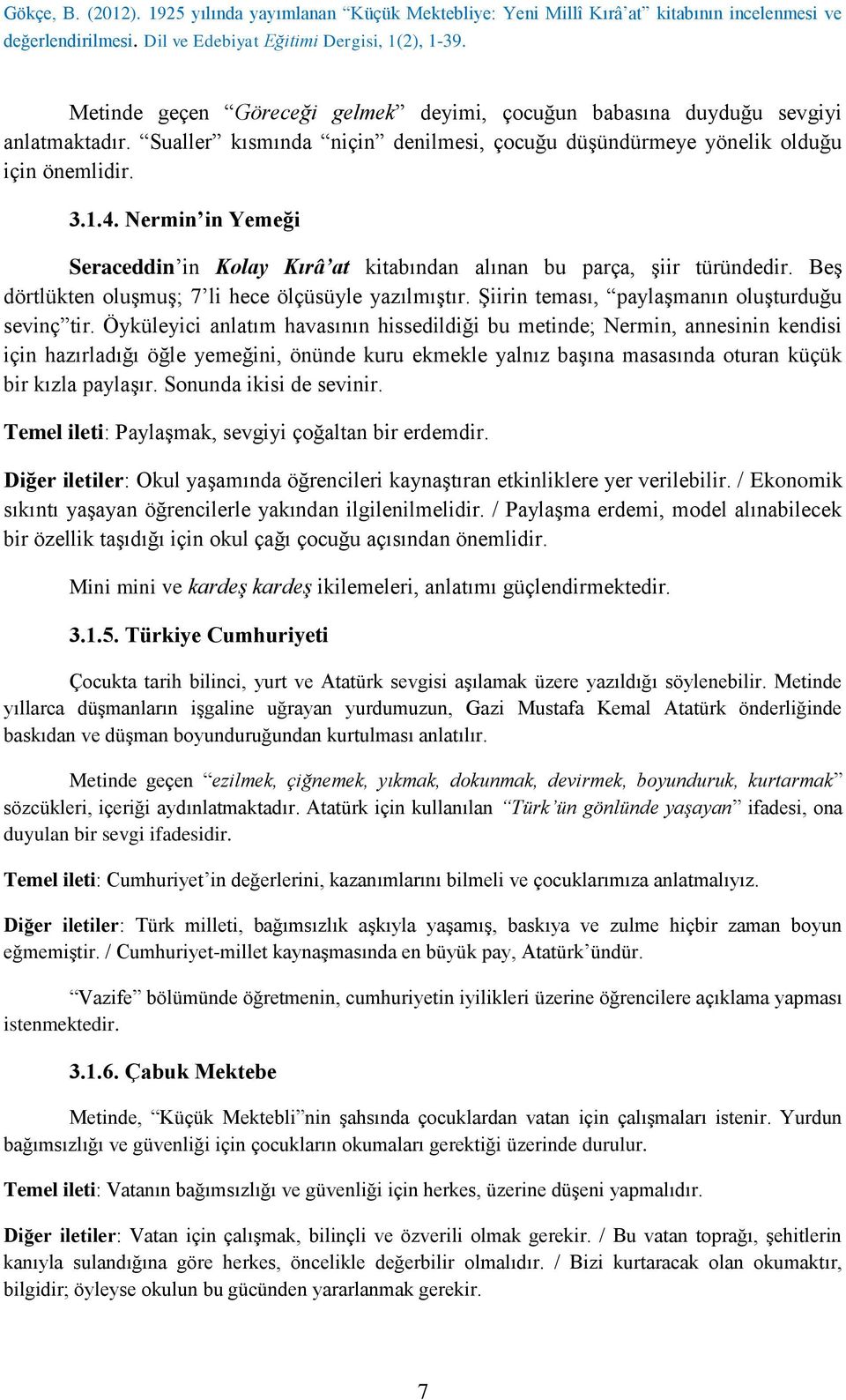 Nermin in Yemeği Seraceddin in Kolay Kırâ at kitabından alınan bu parça, şiir türündedir. Beş dörtlükten oluşmuş; 7 li hece ölçüsüyle yazılmıştır. Şiirin teması, paylaşmanın oluşturduğu sevinç tir.