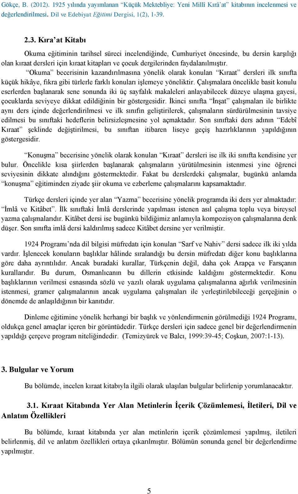 Okuma becerisinin kazandırılmasına yönelik olarak konulan Kıraat dersleri ilk sınıfta küçük hikâye, fıkra gibi türlerle farklı konuları işlemeye yöneliktir.