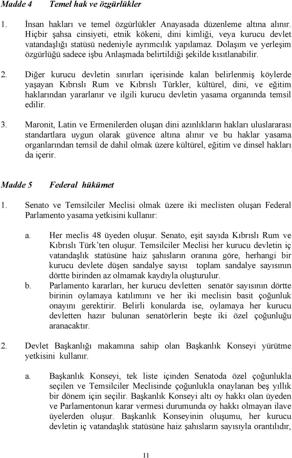 Dolaşım ve yerleşim özgürlüğü sadece işbu Anlaşmada belirtildiği şekilde kısıtlanabilir. 2.