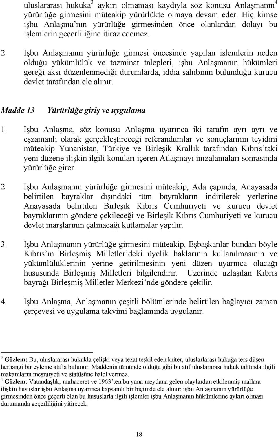 İşbu Anlaşmanın yürürlüğe girmesi öncesinde yapılan işlemlerin neden olduğu yükümlülük ve tazminat talepleri, işbu Anlaşmanın hükümleri gereği aksi düzenlenmediği durumlarda, iddia sahibinin