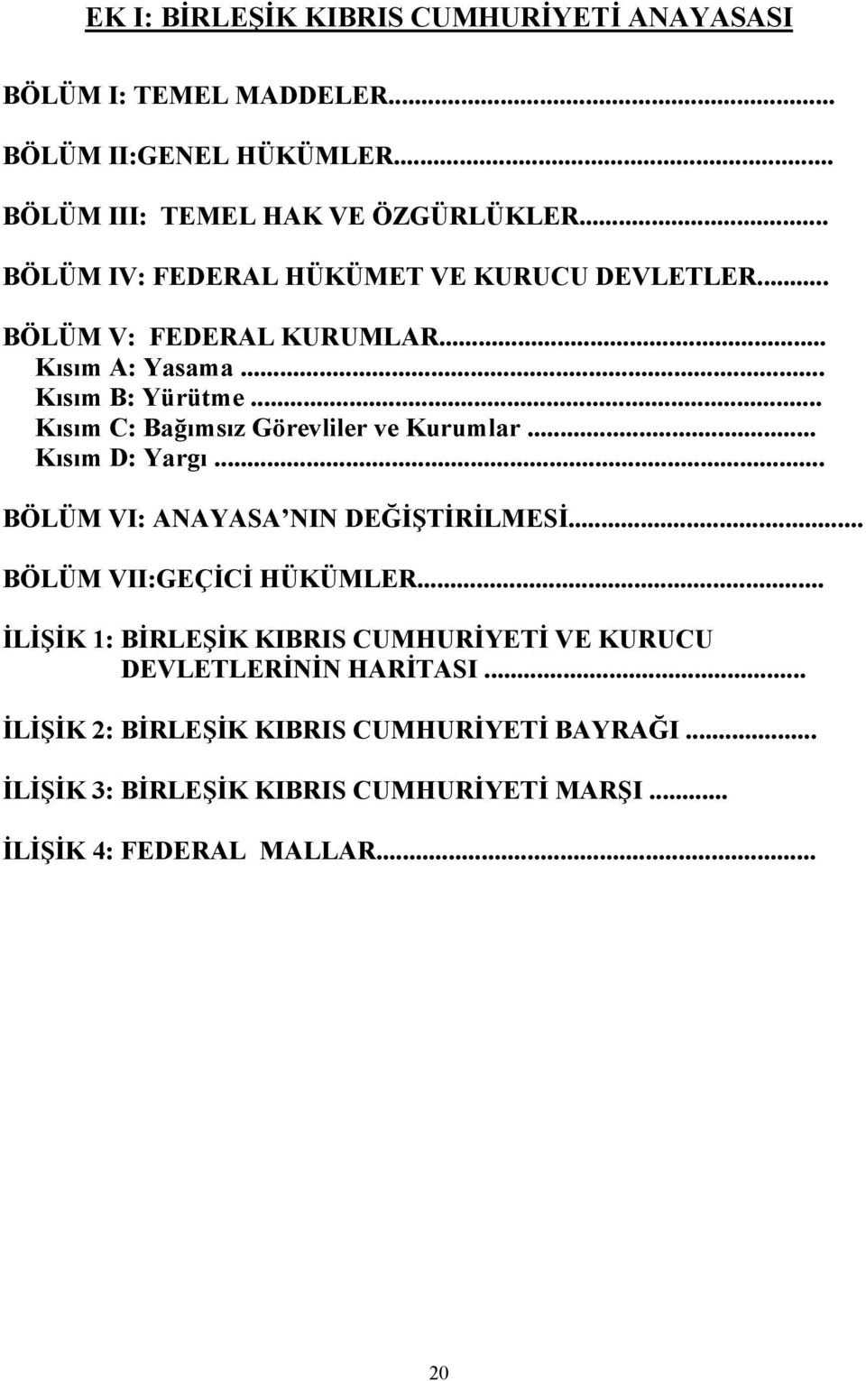 .. Kısım C: Bağımsız Görevliler ve Kurumlar... Kısım D: Yargı... BÖLÜM VI: ANAYASA NIN DEĞİŞTİRİLMESİ... BÖLÜM VII:GEÇİCİ HÜKÜMLER.