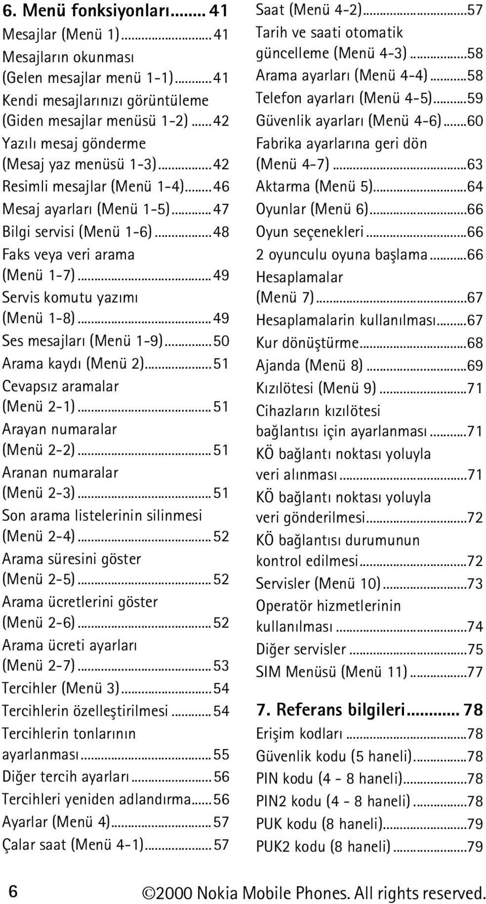 ..49 Servis komutu yazýmý (Menü 1-8)...49 Ses mesajlarý (Menü 1-9)...50 Arama kaydý (Menü 2)...51 Cevapsýz aramalar (Menü 2-1)...51 Arayan numaralar (Menü 2-2)...51 Aranan numaralar (Menü 2-3).