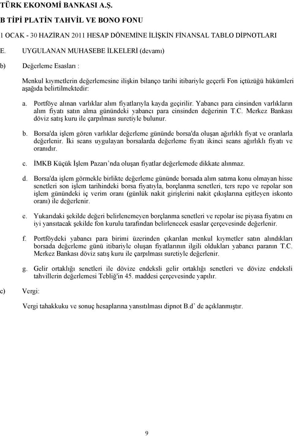 Portföye alınan varlıklar alım fiyatlarıyla kayda geçirilir. Yabancı para cinsinden varlıkların alım fiyatı satın alma günündeki yabancı para cinsinden değerinin T.C.