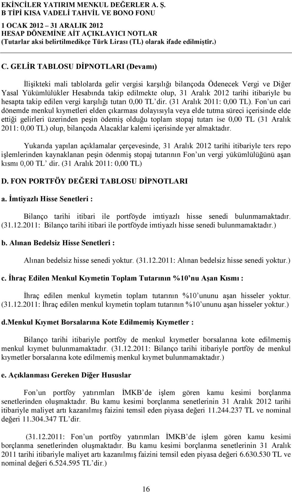 Fon un cari dönemde menkul kıymetleri elden çıkarması dolayısıyla veya elde tutma süreci içerisinde elde ettiği gelirleri üzerinden peşin ödemiş olduğu toplam stopaj tutarı ise 0,00 TL (31 Aralık