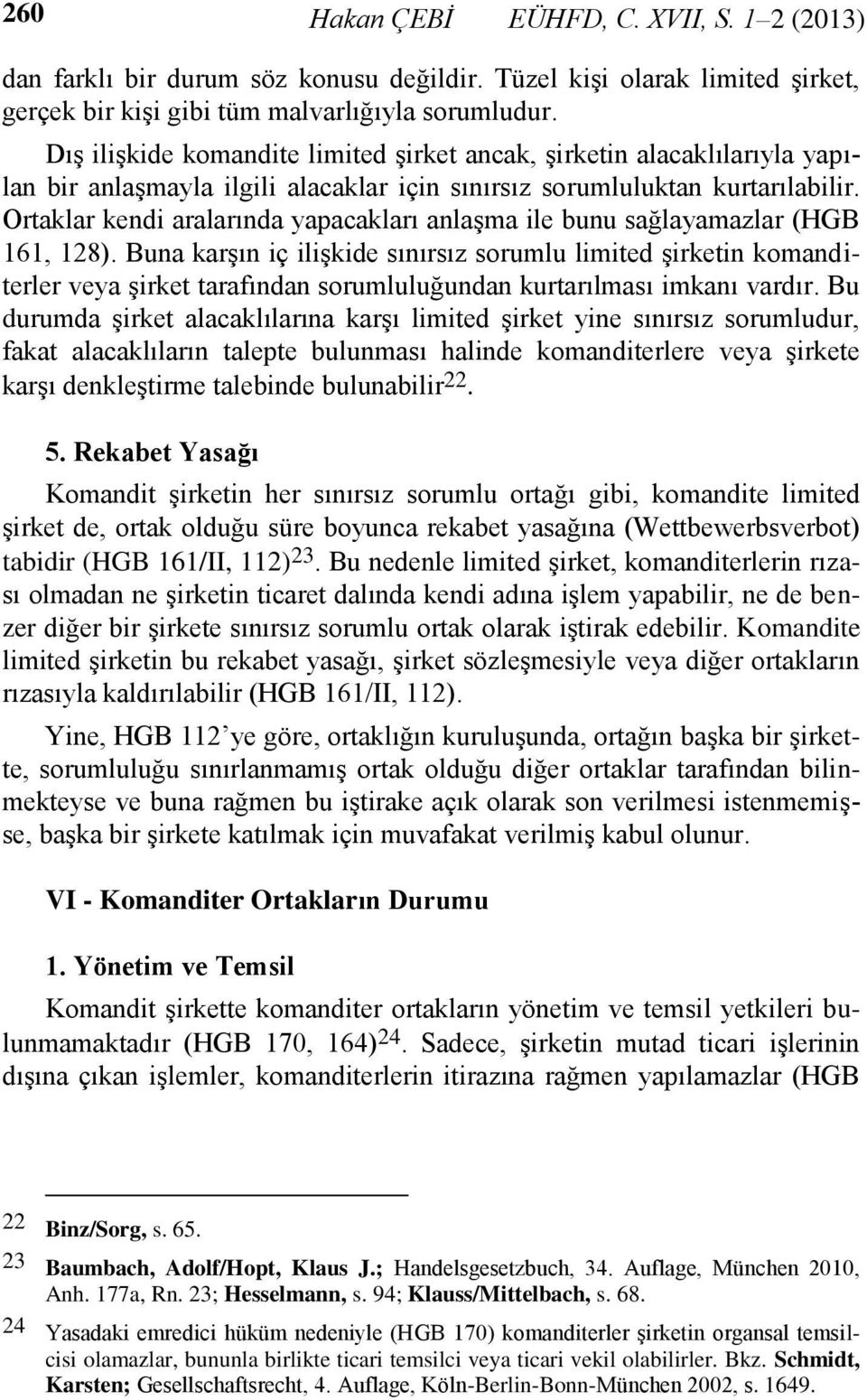 Ortaklar kendi aralarında yapacakları anlaşma ile bunu sağlayamazlar (HGB 161, 128).