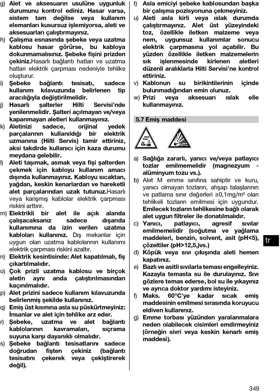 hasarlı bağlantı hatları ve uzatma hatları elekik çarpması nedeniyle tehlike oluşturur. i) Şebeke bağlantı tesisatı, sadece kullanım kılavuzunda belirlenen tip aracılığıyla değiştirilmelidir.