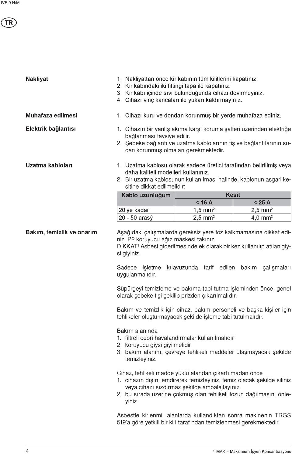 Cihazı kuru ve dondan korunmuş bir yerde muhafaza ediniz. 1. Cihazýn bir yanlýþ akýma karþý koruma þalteri üzerinden elektriðe baðlanmasý tavsiye edilir. 2.