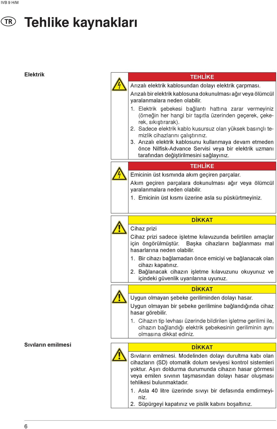 Sadece elektrik kablo kusursuz olan yüksek basýnçlý temizlik cihazlarýný çalýþtýrýnýz. 3.