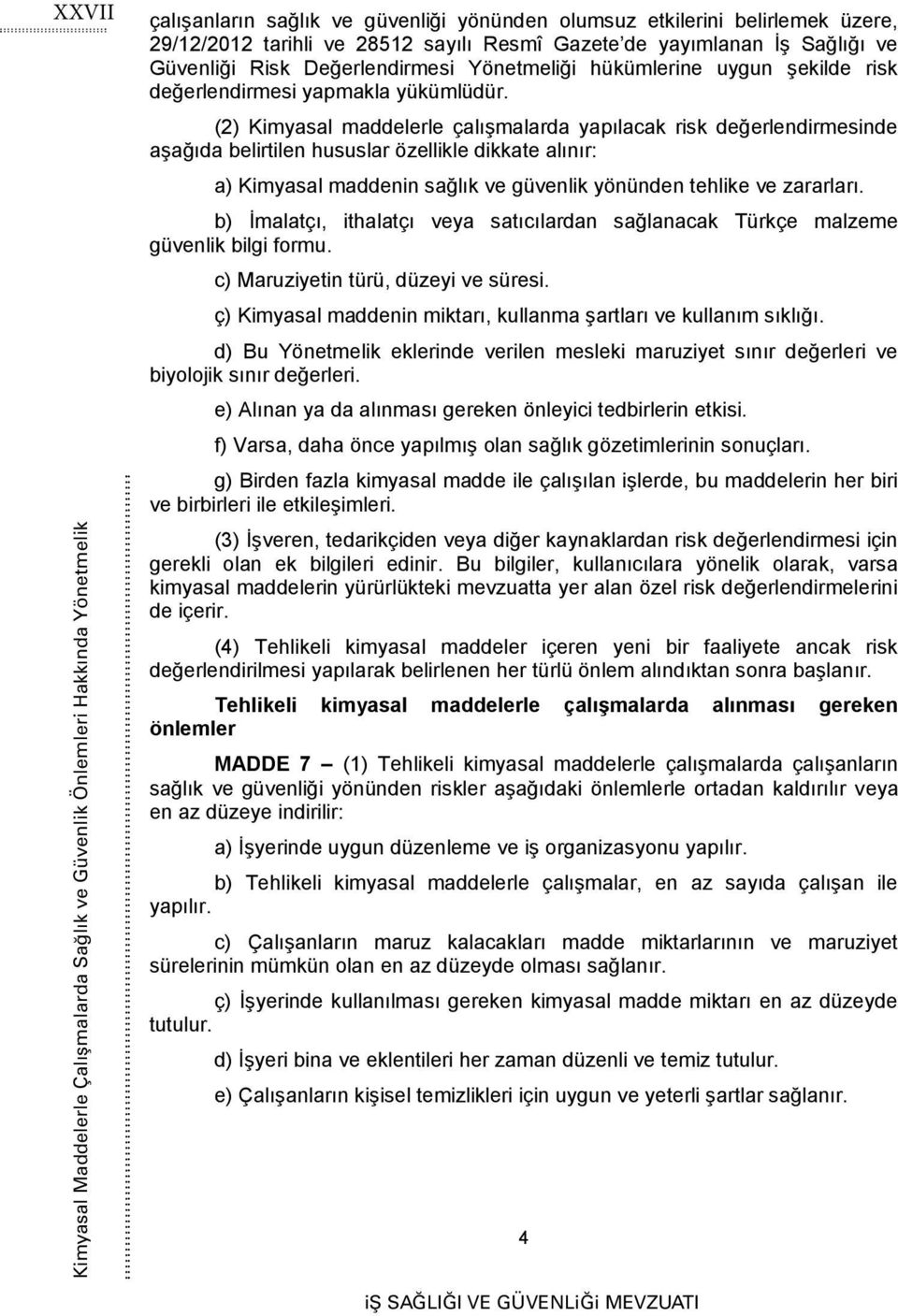 (2) Kimyasal maddelerle çalışmalarda yapılacak risk değerlendirmesinde aşağıda belirtilen hususlar özellikle dikkate alınır: a) Kimyasal maddenin sağlık ve güvenlik yönünden tehlike ve zararları.