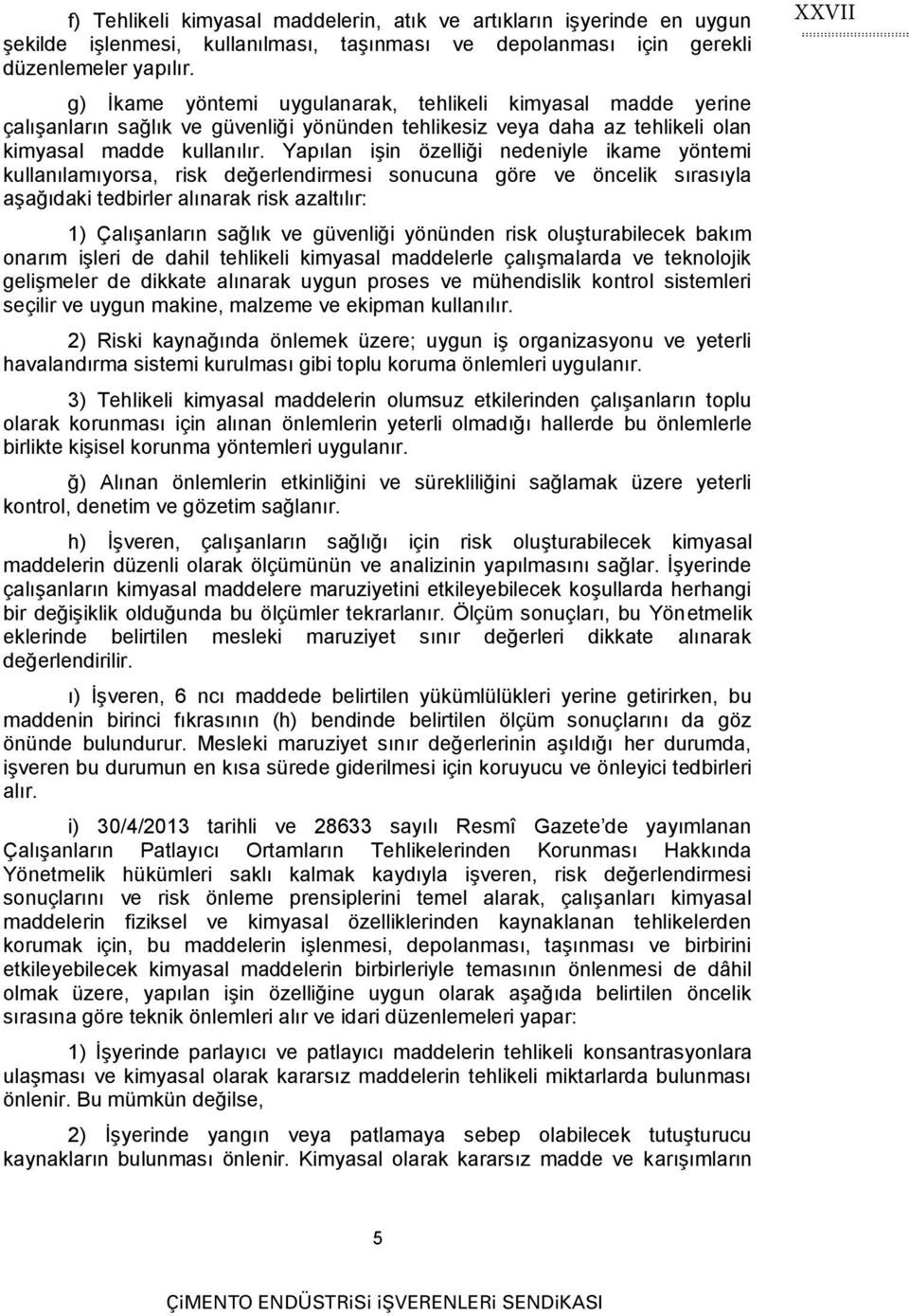 Yapılan işin özelliği nedeniyle ikame yöntemi kullanılamıyorsa, risk değerlendirmesi sonucuna göre ve öncelik sırasıyla aşağıdaki tedbirler alınarak risk azaltılır: 1) Çalışanların sağlık ve