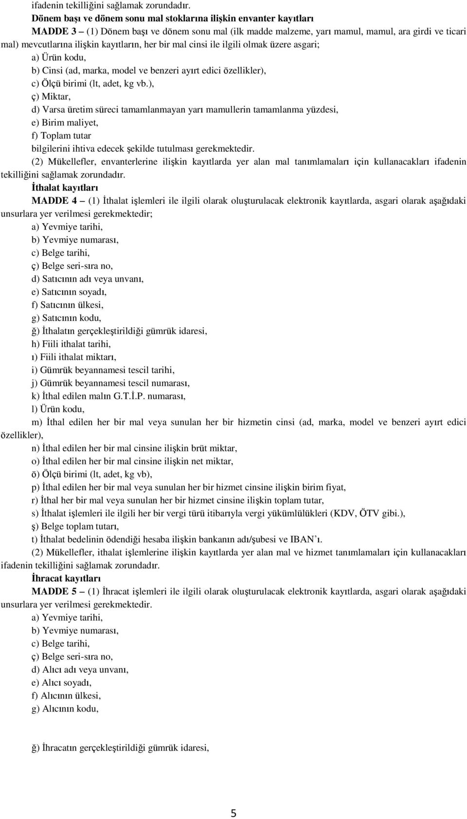 kayıtların, her bir mal cinsi ile ilgili olmak üzere asgari; a) Ürün kodu, b) Cinsi (ad, marka, model ve benzeri ayırt edici özellikler), c) Ölçü birimi (lt, adet, kg vb.