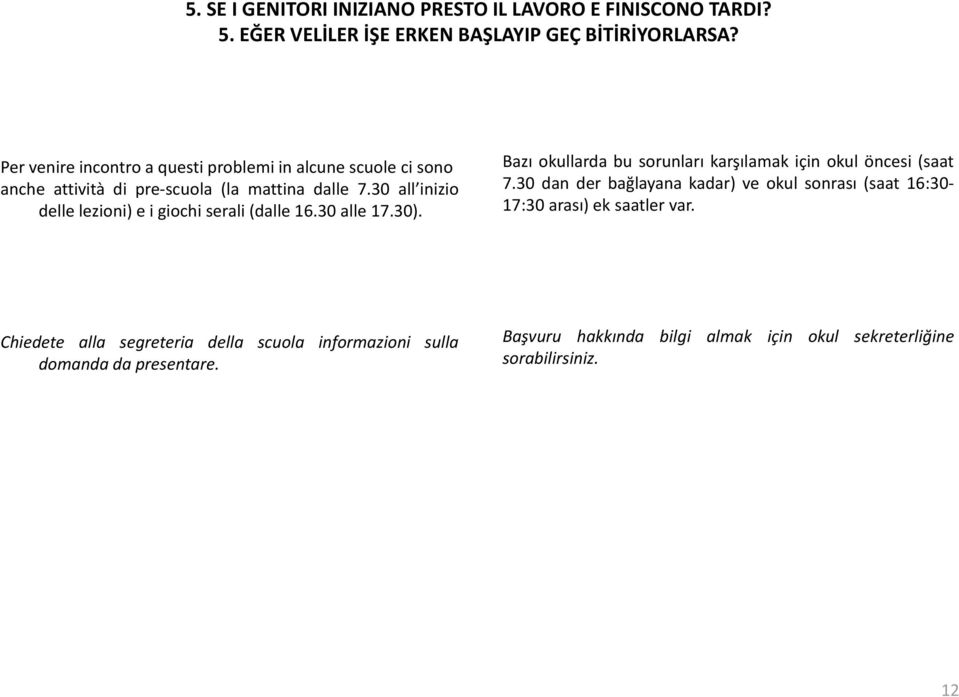 30 all inizio delle lezioni) e i giochi serali(dalle 16.30 alle 17.30). Bazı okullarda bu sorunları karşılamak için okul öncesi (saat 7.