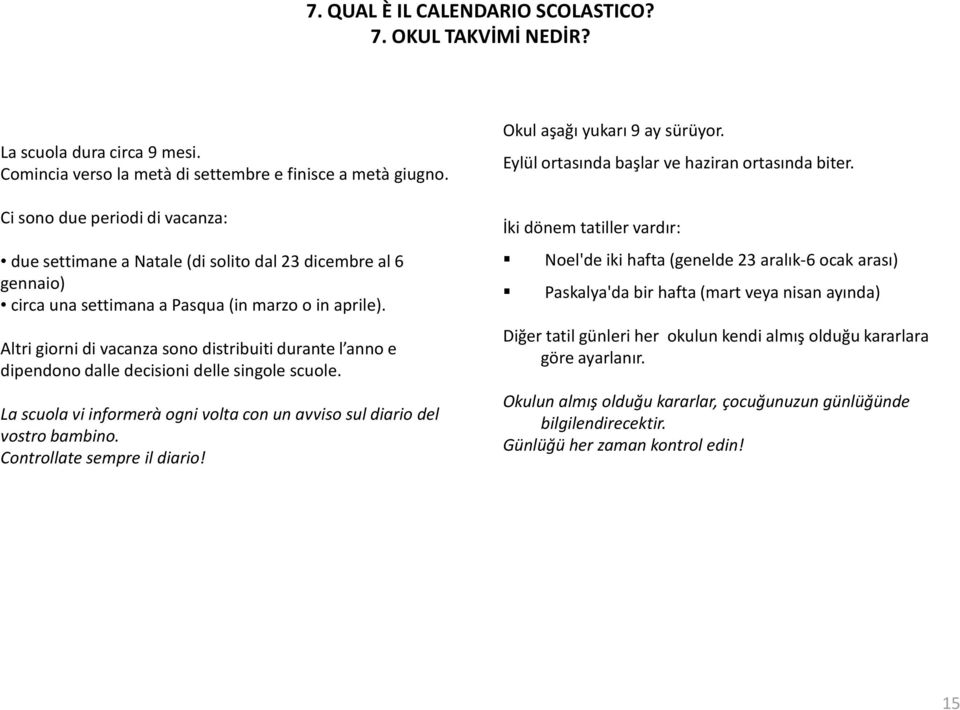 Altri giorni di vacanza sono distribuiti durante l anno e dipendono dalle decisioni delle singole scuole. La scuola vi informerà ogni volta con un avviso sul diario del vostro bambino.