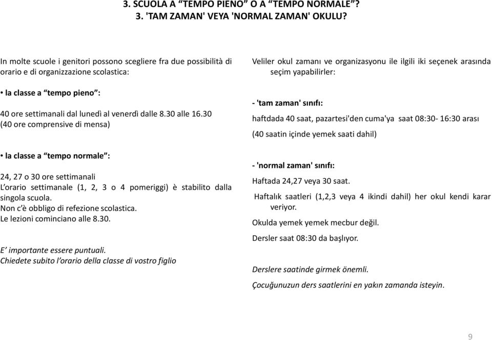 30 (40 ore comprensive di mensa) laclassea temponormale : 24,27o30oresettimanali L orario settimanale (1, 2, 3 o 4 pomeriggi) è stabilito dalla singola scuola. Non c è obbligo di refezione scolastica.