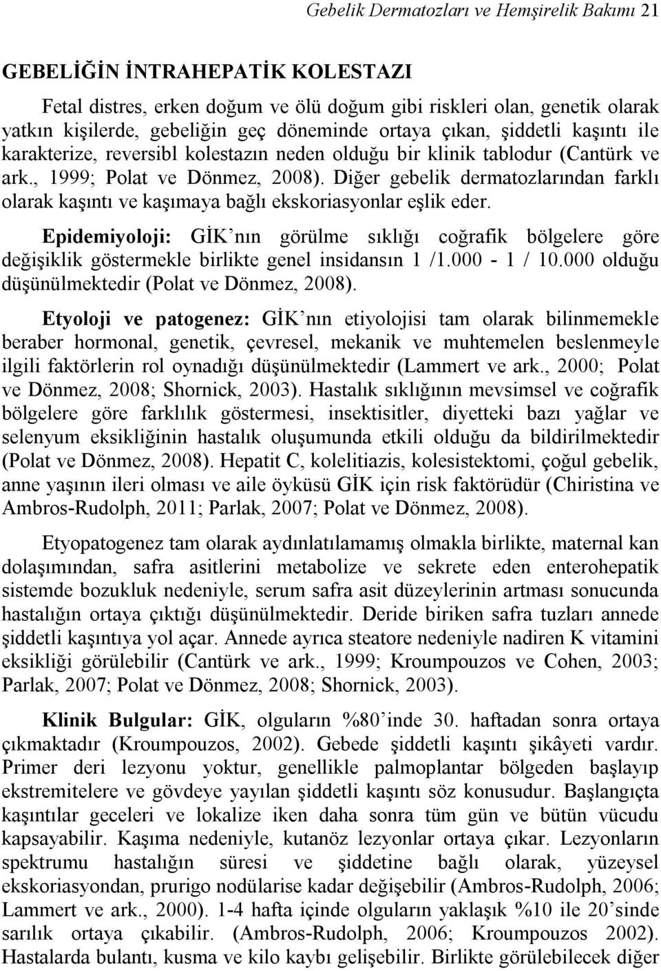 Diğer gebelik dermatozlarından farklı olarak kaşıntı ve kaşımaya bağlı ekskoriasyonlar eşlik eder.