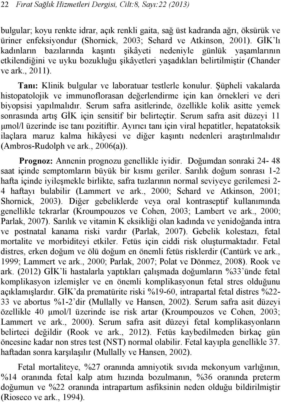 Tanı: Klinik bulgular ve laboratuar testlerle konulur. Şüpheli vakalarda histopatolojik ve immunoflorasan değerlendirme için kan örnekleri ve deri biyopsisi yapılmalıdır.