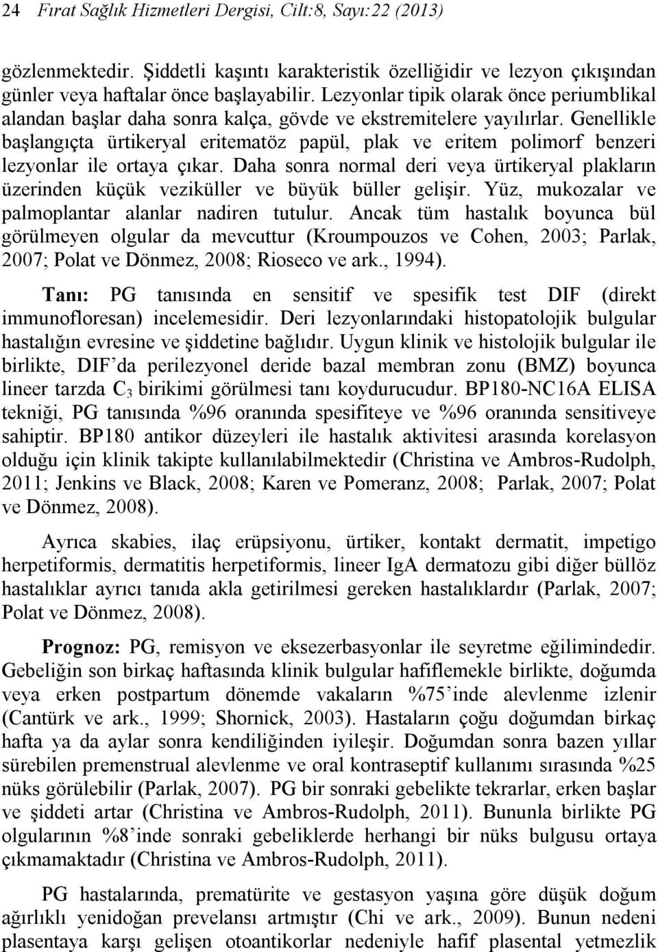 Genellikle başlangıçta ürtikeryal eritematöz papül, plak ve eritem polimorf benzeri lezyonlar ile ortaya çıkar.