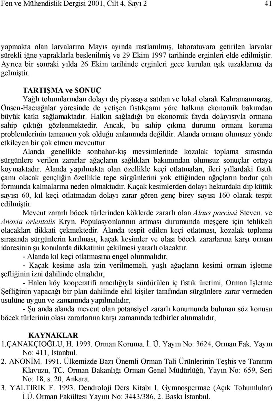 TARTIŞMA ve SONUÇ Yağlı tohumlarından dolayı dış piyasaya satılan ve lokal olarak Kahramanmaraş, Önsen-Hacıağalar yöresinde de yetişen fıstıkçamı yöre halkına ekonomik bakımdan büyük katkı