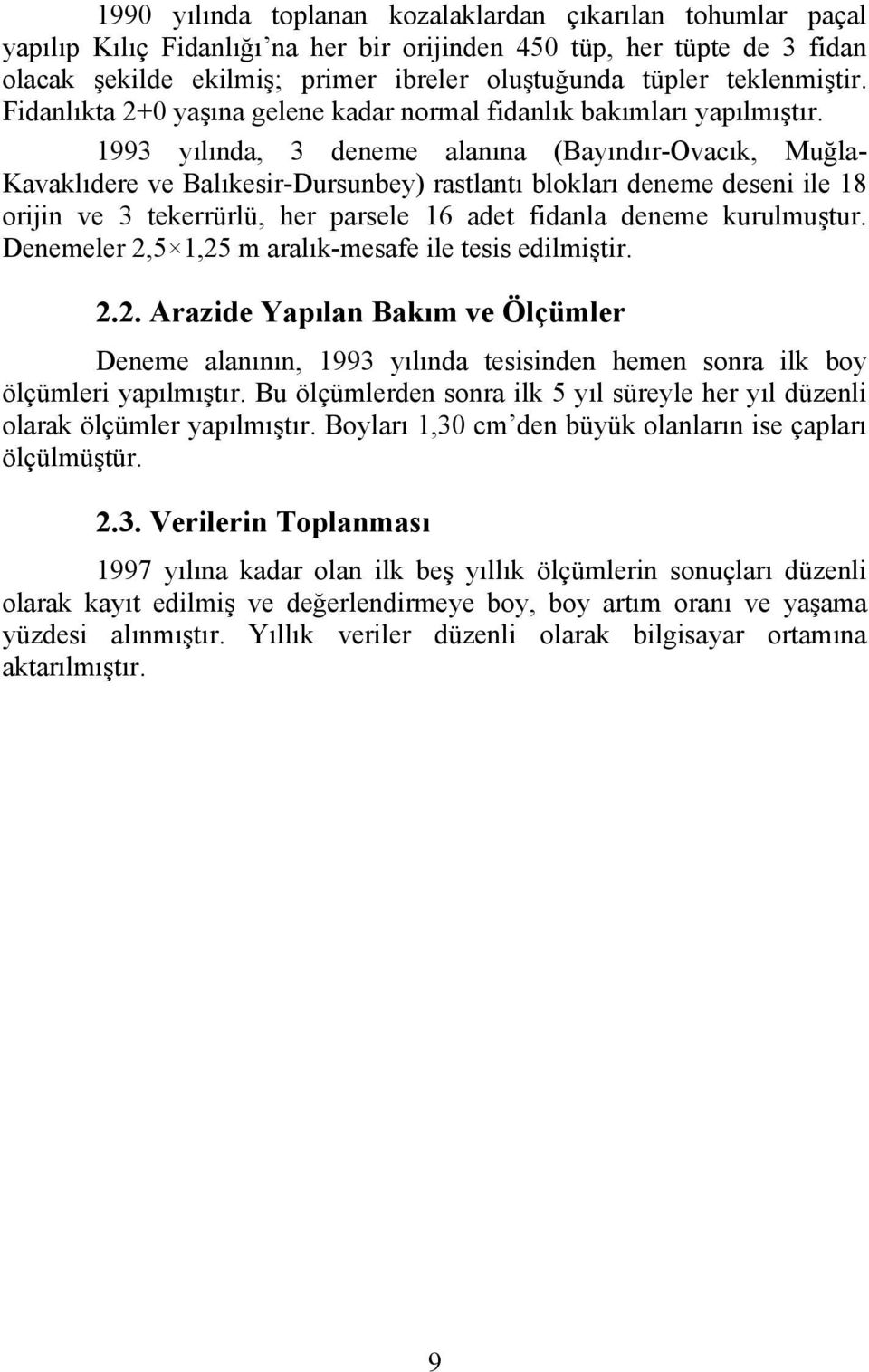 1993 yılında, 3 deneme alanına (Bayındır-Ovacık, Muğla- Kavaklıdere ve Balıkesir-Dursunbey) rastlantı blokları deneme deseni ile 18 orijin ve 3 tekerrürlü, her parsele 16 adet fidanla deneme