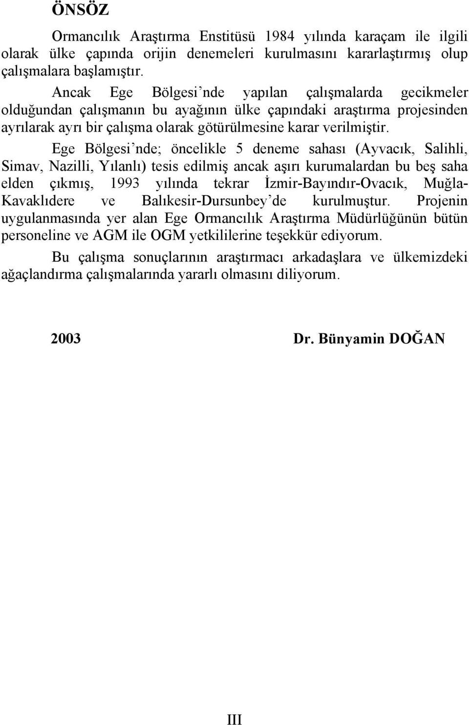 Ege Bölgesi nde; öncelikle 5 deneme sahası (Ayvacık, Salihli, Simav, Nazilli, Yılanlı) tesis edilmiş ancak aşırı kurumalardan bu beş saha elden çıkmış, 1993 yılında tekrar İzmir-Bayındır-Ovacık,