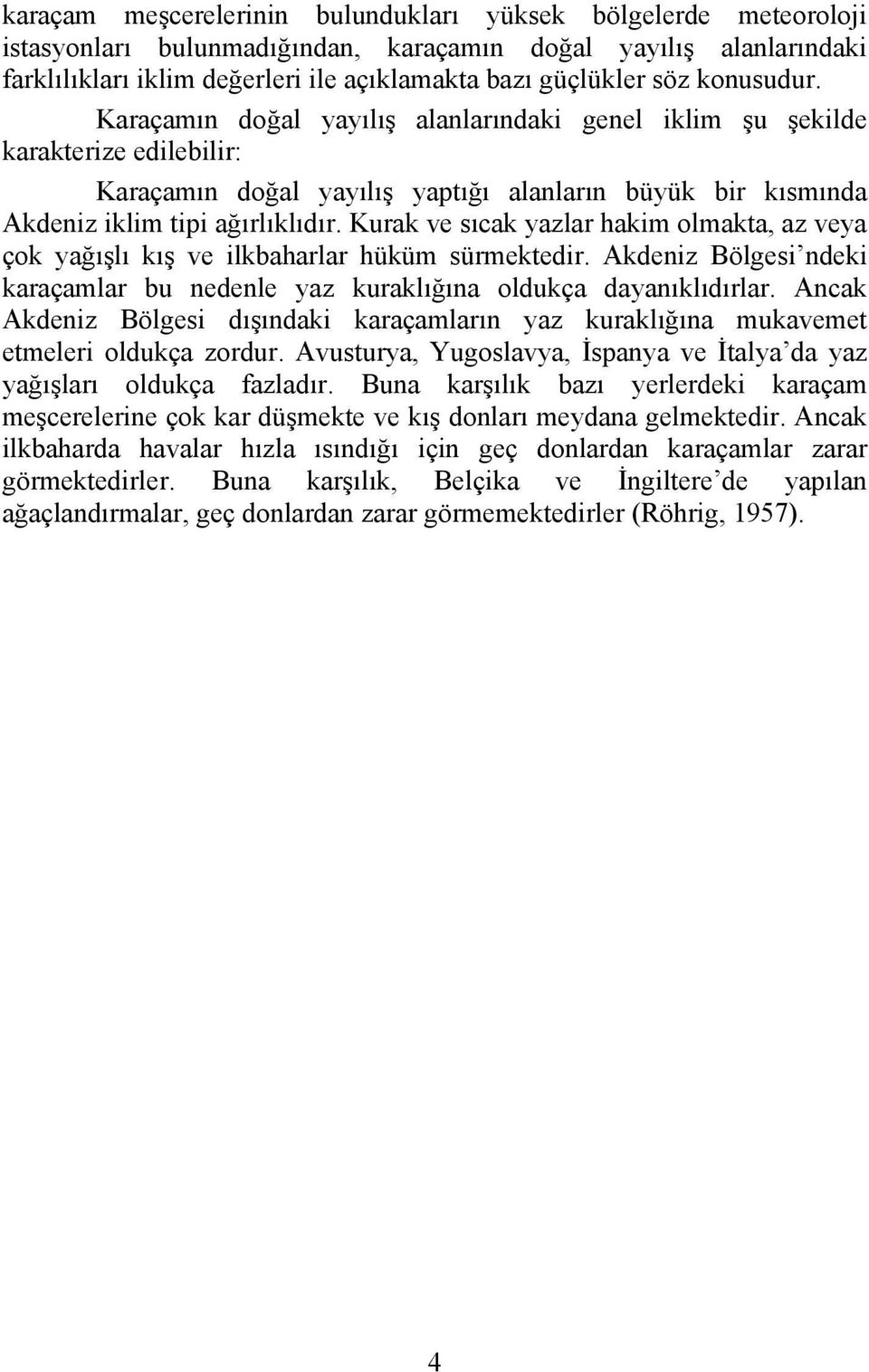 Kurak ve sıcak yazlar hakim olmakta, az veya çok yağışlı kış ve ilkbaharlar hüküm sürmektedir. Akdeniz Bölgesi ndeki karaçamlar bu nedenle yaz kuraklığına oldukça dayanıklıdırlar.