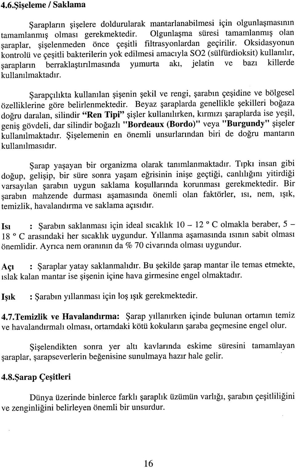 Oksidasyonun kontrolü ve çeşitli bakterilerin yok edilmesi amacıyla S02 (sülfürdioksit) kullanılır, şarapların berraklaştmlmasmda yumurta akı, jelatin ve bazı killerde kullanılmaktadır.