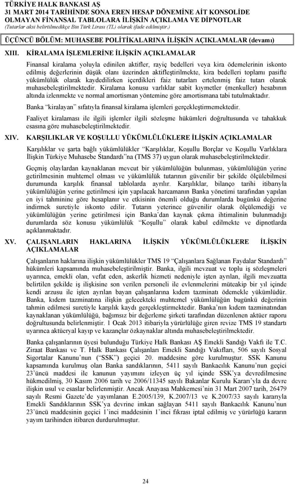 kira bedelleri toplamı pasifte yükümlülük olarak kaydedilirken içerdikleri faiz tutarları ertelenmiş faiz tutarı olarak muhasebeleştirilmektedir.