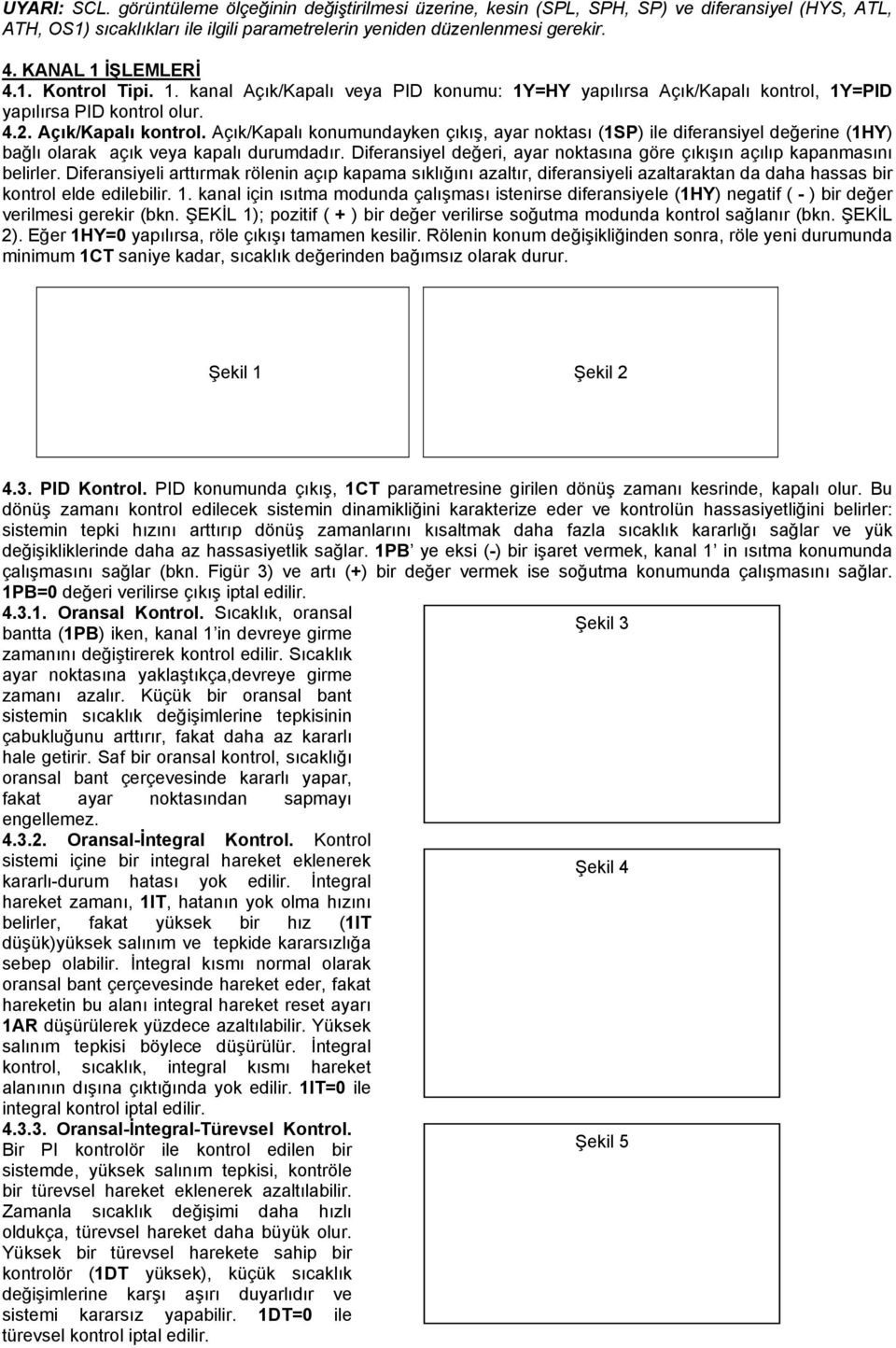 1Y=PID yapılırsa PID kontrol olur. 4.2. Açık/Kapalı kontrol. Açık/Kapalı konumundayken çıkış, ayar noktası (1SP) ile diferansiyel değerine (1HY) bağlı olarak açık veya kapalı durumdadır.