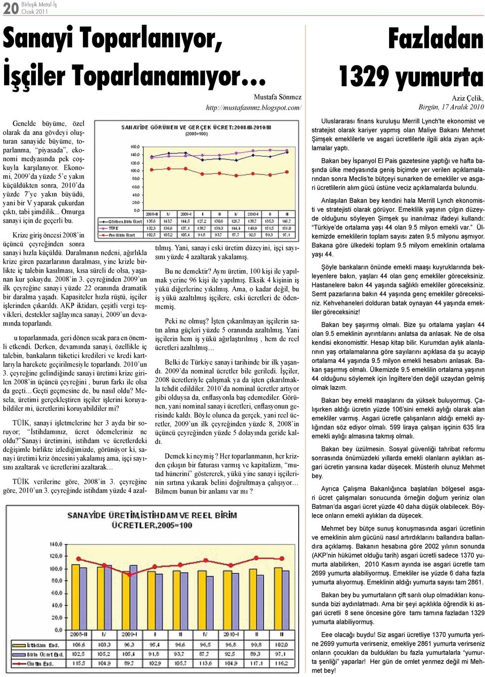 Ekonomi, 2009 da yüzde 5 e yakın küçüldükten sonra, 2010 da yüzde 7 ye yakın büyüdü, yani bir V yaparak çukurdan çıktı, tabi şimdilik... Omurga sanayi için de geçerli bu.